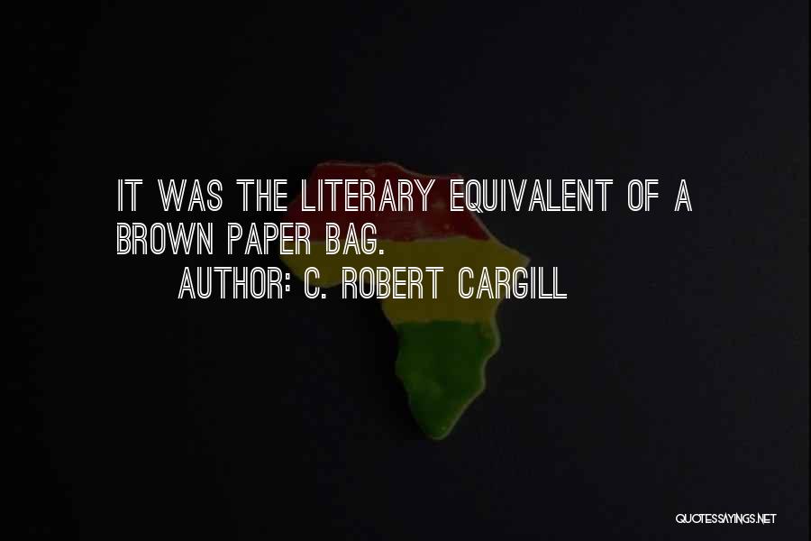 C. Robert Cargill Quotes: It Was The Literary Equivalent Of A Brown Paper Bag.
