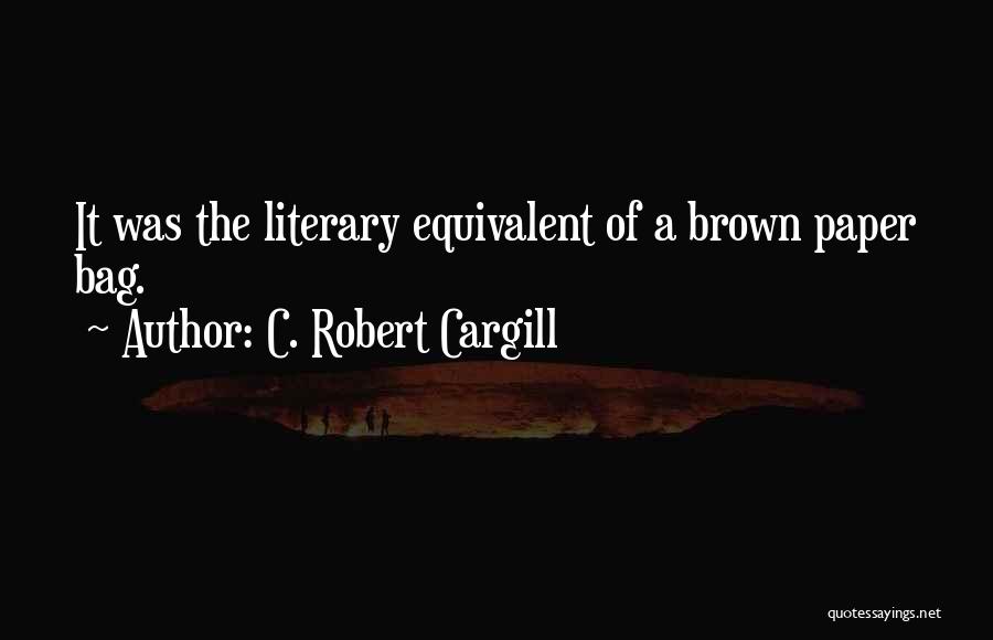 C. Robert Cargill Quotes: It Was The Literary Equivalent Of A Brown Paper Bag.