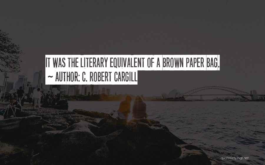 C. Robert Cargill Quotes: It Was The Literary Equivalent Of A Brown Paper Bag.