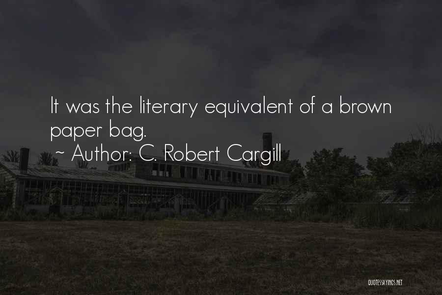 C. Robert Cargill Quotes: It Was The Literary Equivalent Of A Brown Paper Bag.