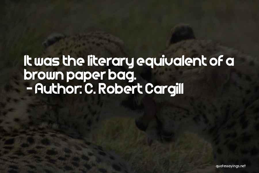 C. Robert Cargill Quotes: It Was The Literary Equivalent Of A Brown Paper Bag.
