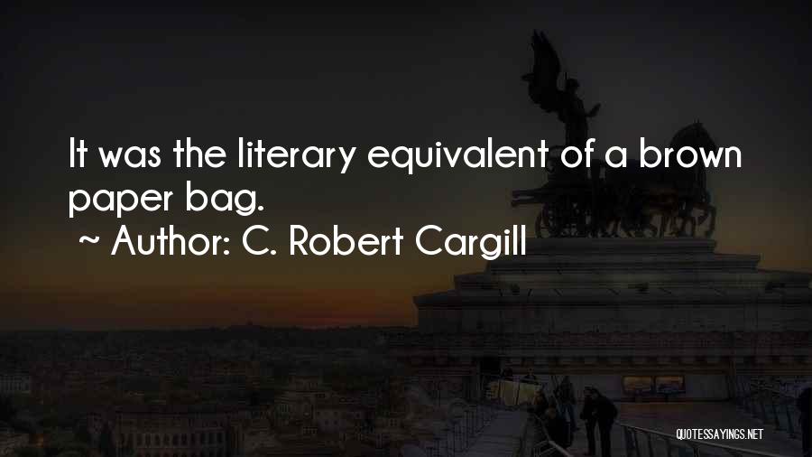 C. Robert Cargill Quotes: It Was The Literary Equivalent Of A Brown Paper Bag.