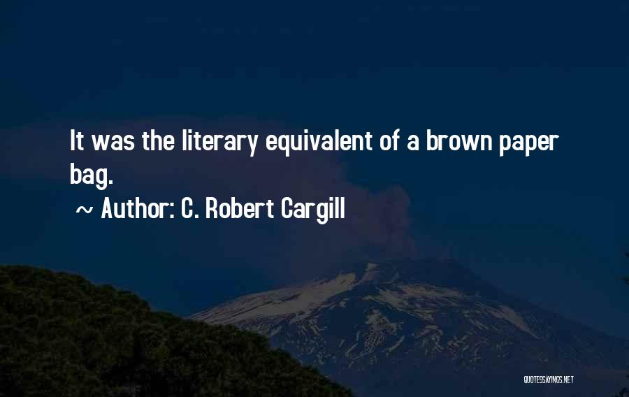 C. Robert Cargill Quotes: It Was The Literary Equivalent Of A Brown Paper Bag.
