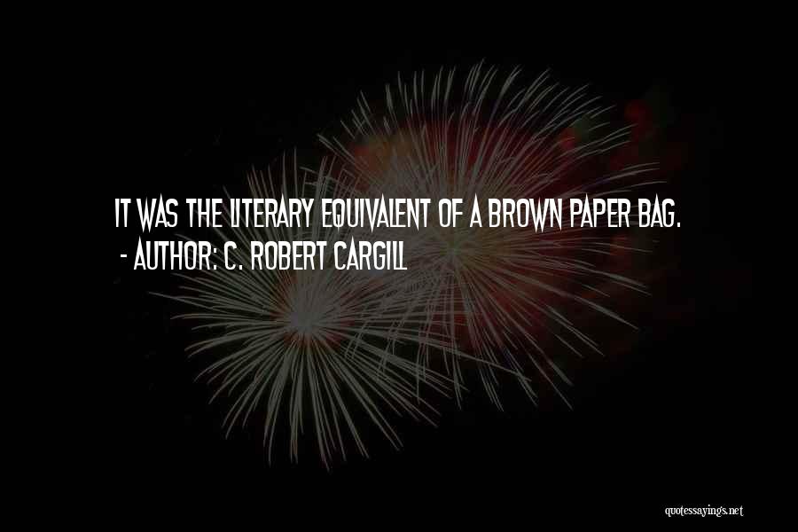 C. Robert Cargill Quotes: It Was The Literary Equivalent Of A Brown Paper Bag.