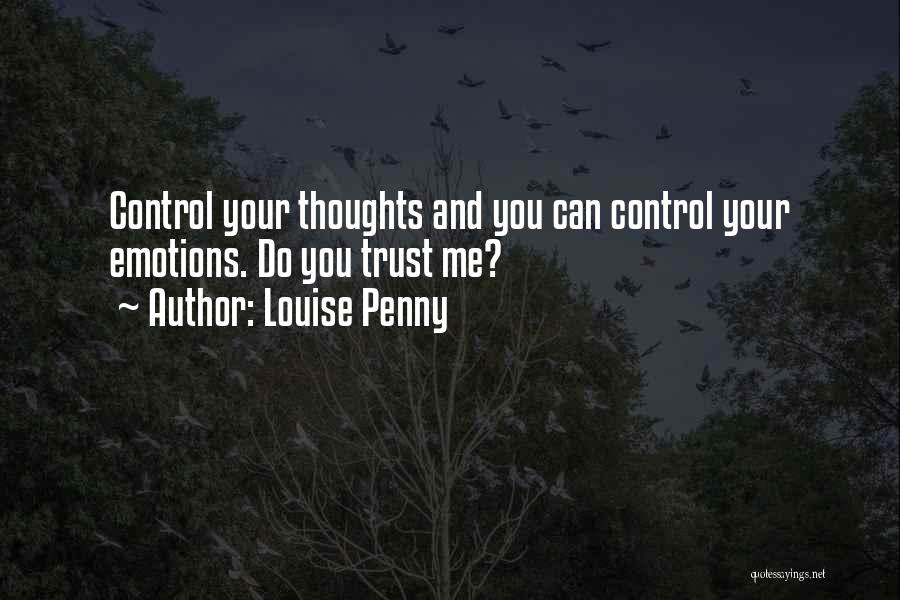 Louise Penny Quotes: Control Your Thoughts And You Can Control Your Emotions. Do You Trust Me?