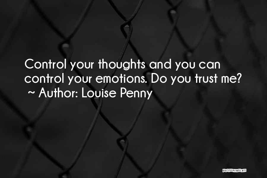 Louise Penny Quotes: Control Your Thoughts And You Can Control Your Emotions. Do You Trust Me?