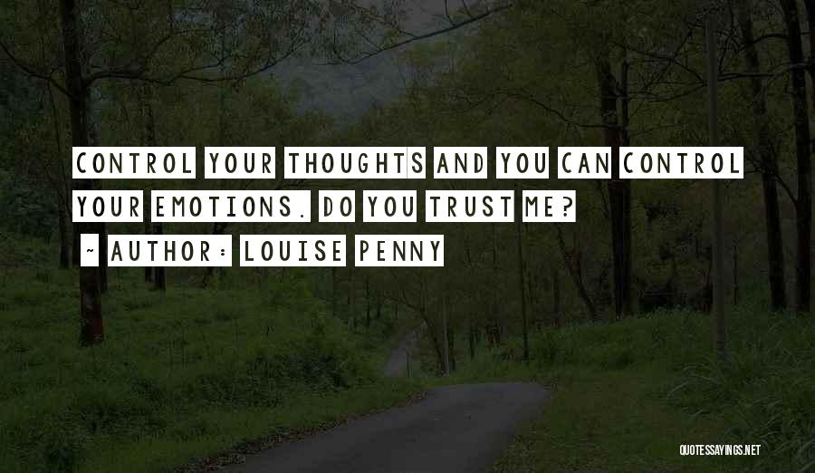 Louise Penny Quotes: Control Your Thoughts And You Can Control Your Emotions. Do You Trust Me?