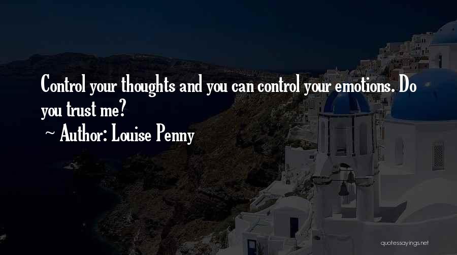 Louise Penny Quotes: Control Your Thoughts And You Can Control Your Emotions. Do You Trust Me?