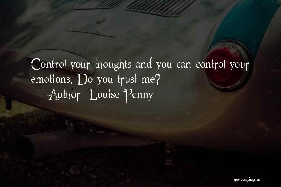 Louise Penny Quotes: Control Your Thoughts And You Can Control Your Emotions. Do You Trust Me?