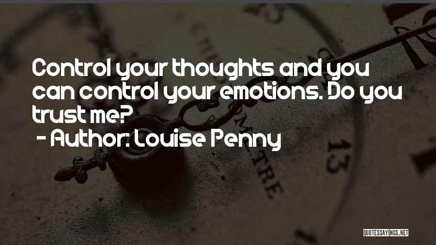 Louise Penny Quotes: Control Your Thoughts And You Can Control Your Emotions. Do You Trust Me?