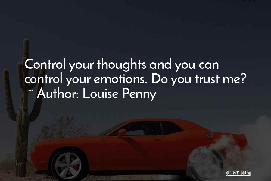 Louise Penny Quotes: Control Your Thoughts And You Can Control Your Emotions. Do You Trust Me?