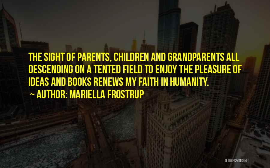 Mariella Frostrup Quotes: The Sight Of Parents, Children And Grandparents All Descending On A Tented Field To Enjoy The Pleasure Of Ideas And