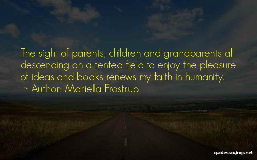 Mariella Frostrup Quotes: The Sight Of Parents, Children And Grandparents All Descending On A Tented Field To Enjoy The Pleasure Of Ideas And