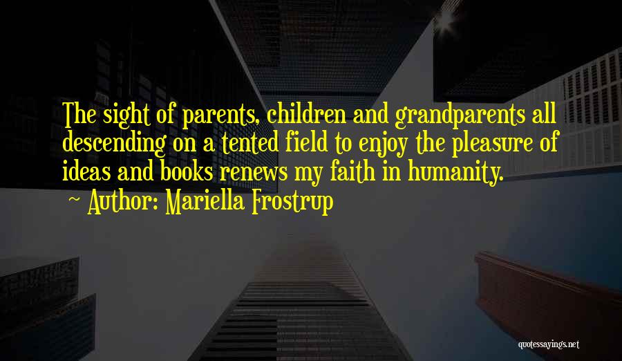 Mariella Frostrup Quotes: The Sight Of Parents, Children And Grandparents All Descending On A Tented Field To Enjoy The Pleasure Of Ideas And