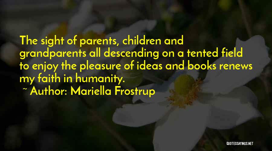 Mariella Frostrup Quotes: The Sight Of Parents, Children And Grandparents All Descending On A Tented Field To Enjoy The Pleasure Of Ideas And