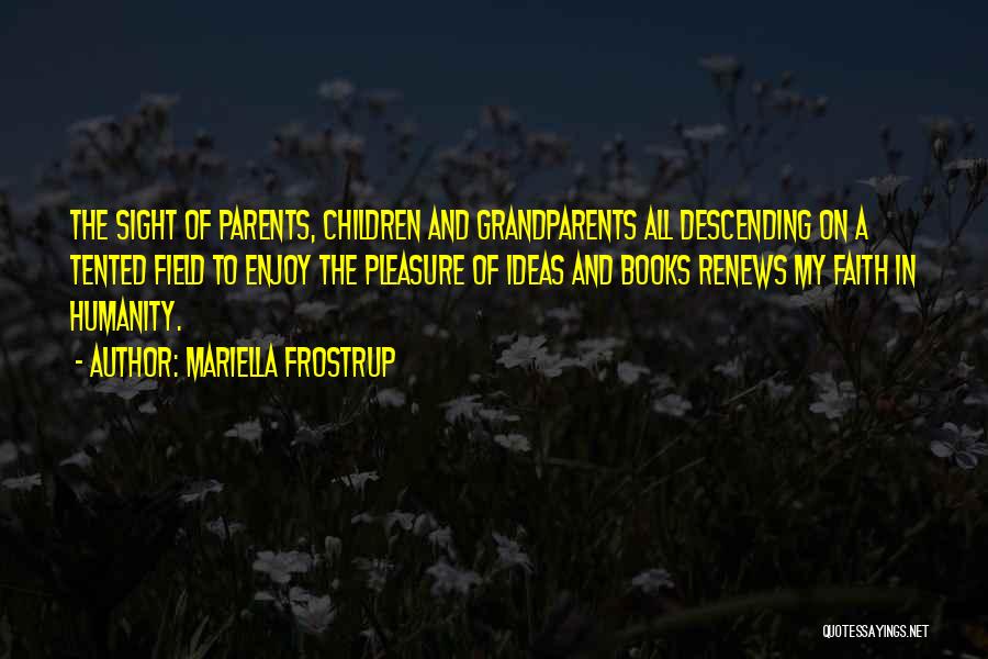 Mariella Frostrup Quotes: The Sight Of Parents, Children And Grandparents All Descending On A Tented Field To Enjoy The Pleasure Of Ideas And