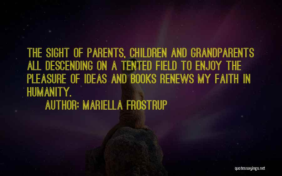 Mariella Frostrup Quotes: The Sight Of Parents, Children And Grandparents All Descending On A Tented Field To Enjoy The Pleasure Of Ideas And