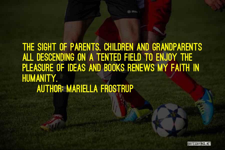 Mariella Frostrup Quotes: The Sight Of Parents, Children And Grandparents All Descending On A Tented Field To Enjoy The Pleasure Of Ideas And