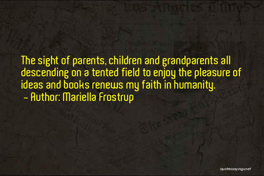 Mariella Frostrup Quotes: The Sight Of Parents, Children And Grandparents All Descending On A Tented Field To Enjoy The Pleasure Of Ideas And