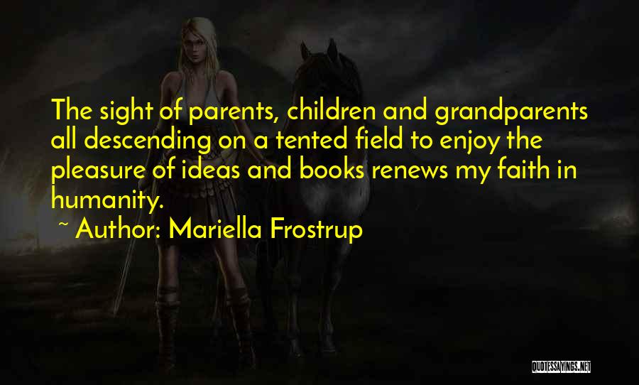 Mariella Frostrup Quotes: The Sight Of Parents, Children And Grandparents All Descending On A Tented Field To Enjoy The Pleasure Of Ideas And