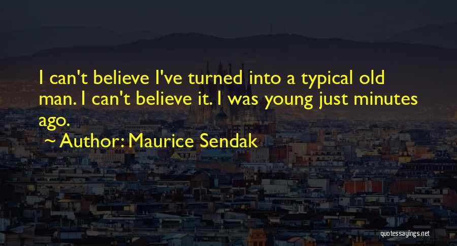 Maurice Sendak Quotes: I Can't Believe I've Turned Into A Typical Old Man. I Can't Believe It. I Was Young Just Minutes Ago.