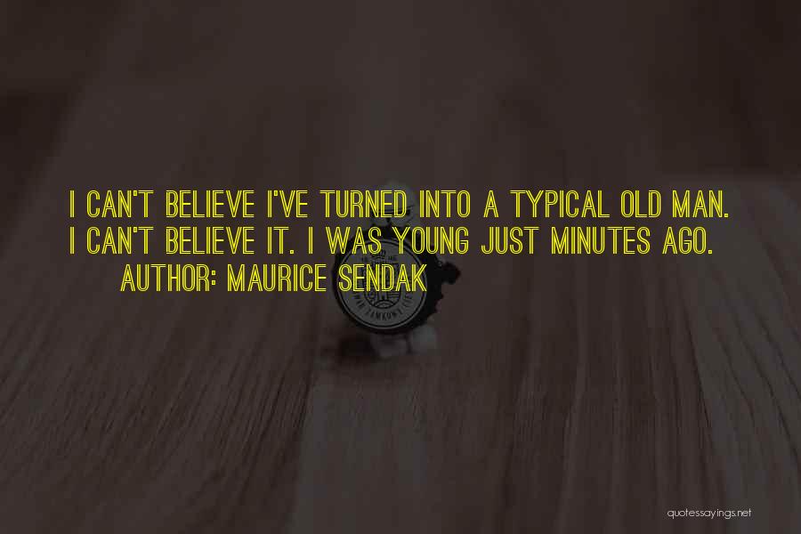 Maurice Sendak Quotes: I Can't Believe I've Turned Into A Typical Old Man. I Can't Believe It. I Was Young Just Minutes Ago.