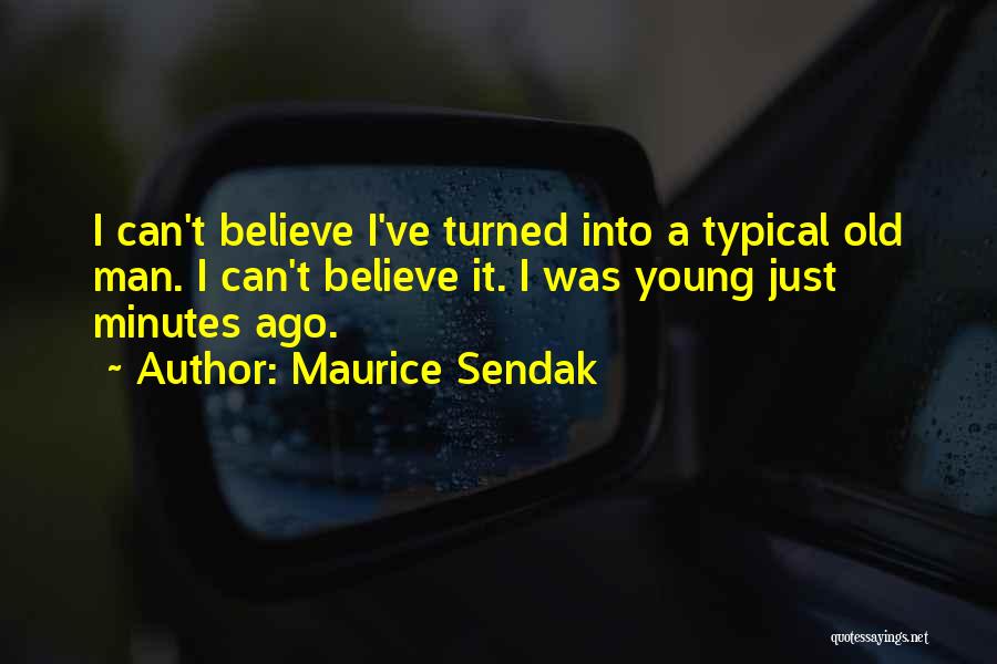 Maurice Sendak Quotes: I Can't Believe I've Turned Into A Typical Old Man. I Can't Believe It. I Was Young Just Minutes Ago.