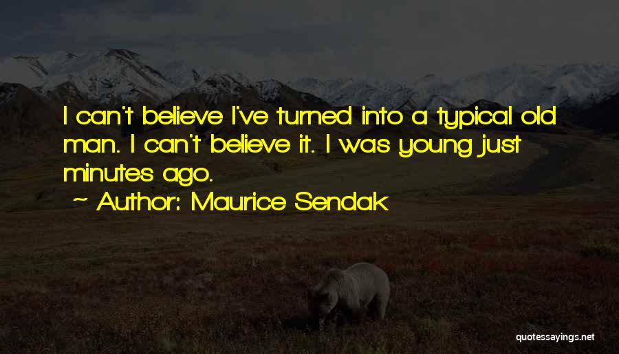 Maurice Sendak Quotes: I Can't Believe I've Turned Into A Typical Old Man. I Can't Believe It. I Was Young Just Minutes Ago.
