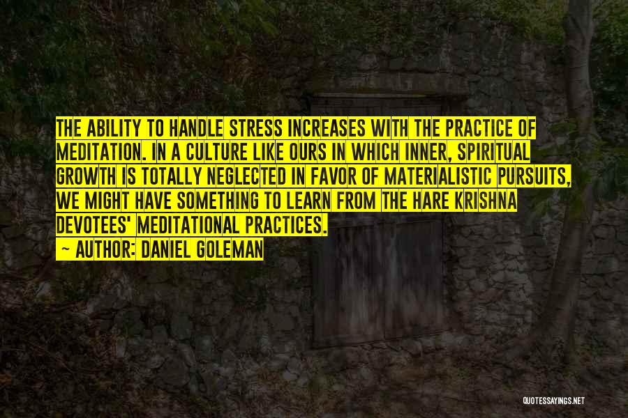 Daniel Goleman Quotes: The Ability To Handle Stress Increases With The Practice Of Meditation. In A Culture Like Ours In Which Inner, Spiritual