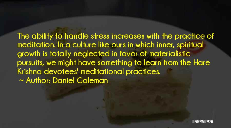 Daniel Goleman Quotes: The Ability To Handle Stress Increases With The Practice Of Meditation. In A Culture Like Ours In Which Inner, Spiritual