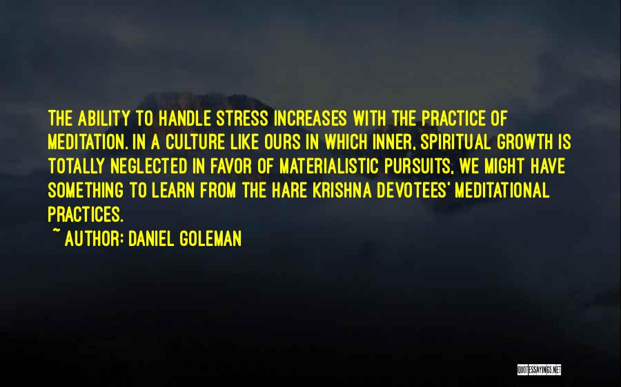 Daniel Goleman Quotes: The Ability To Handle Stress Increases With The Practice Of Meditation. In A Culture Like Ours In Which Inner, Spiritual