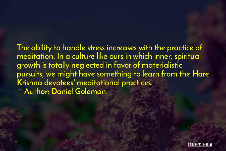 Daniel Goleman Quotes: The Ability To Handle Stress Increases With The Practice Of Meditation. In A Culture Like Ours In Which Inner, Spiritual