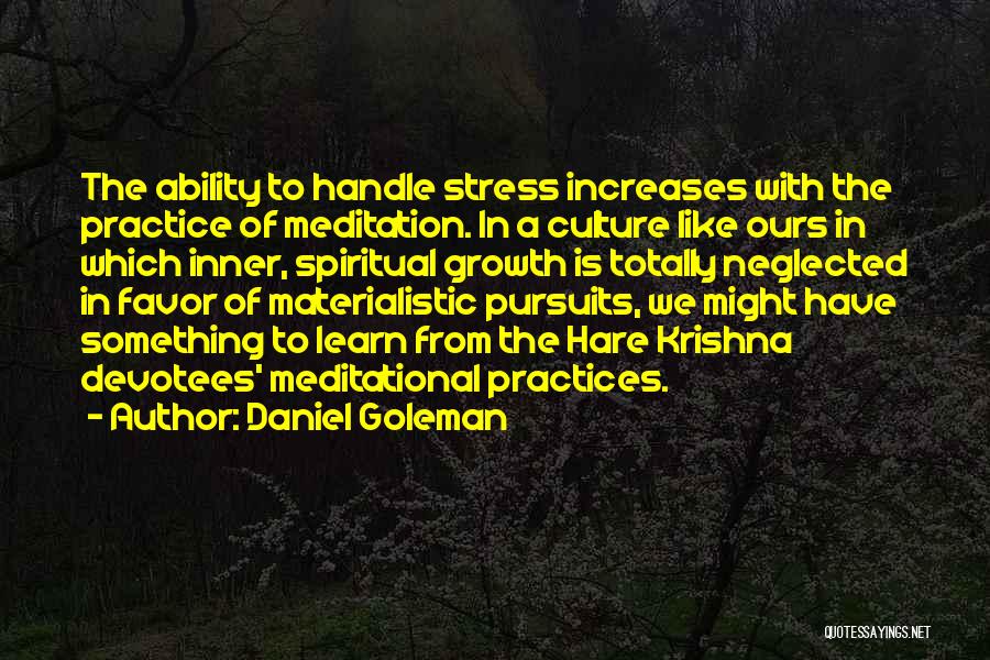 Daniel Goleman Quotes: The Ability To Handle Stress Increases With The Practice Of Meditation. In A Culture Like Ours In Which Inner, Spiritual