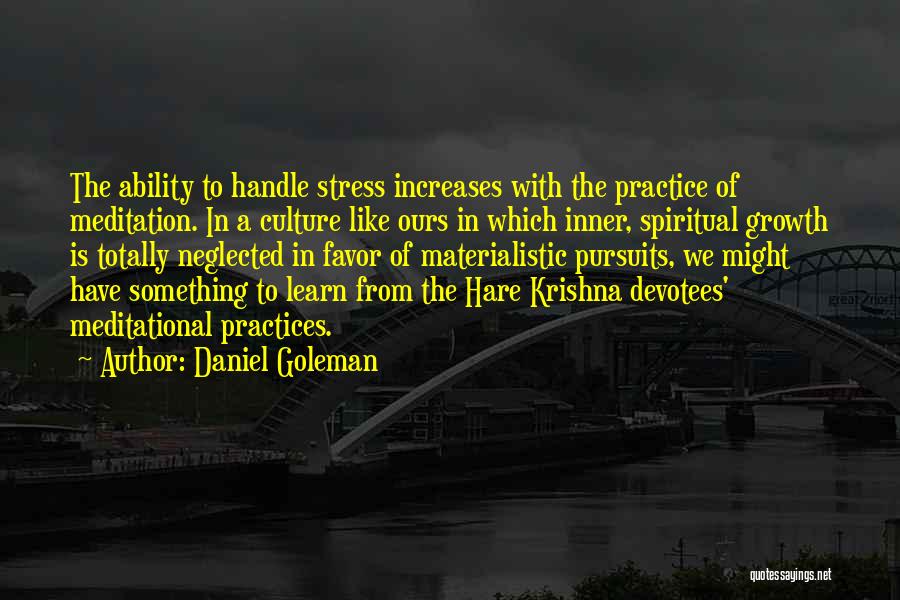 Daniel Goleman Quotes: The Ability To Handle Stress Increases With The Practice Of Meditation. In A Culture Like Ours In Which Inner, Spiritual