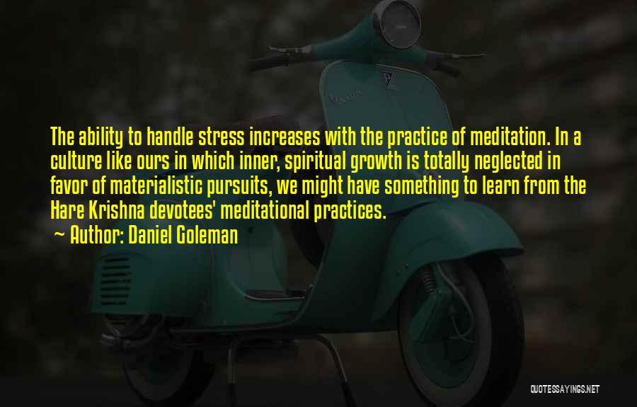 Daniel Goleman Quotes: The Ability To Handle Stress Increases With The Practice Of Meditation. In A Culture Like Ours In Which Inner, Spiritual