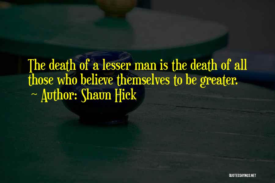 Shaun Hick Quotes: The Death Of A Lesser Man Is The Death Of All Those Who Believe Themselves To Be Greater.