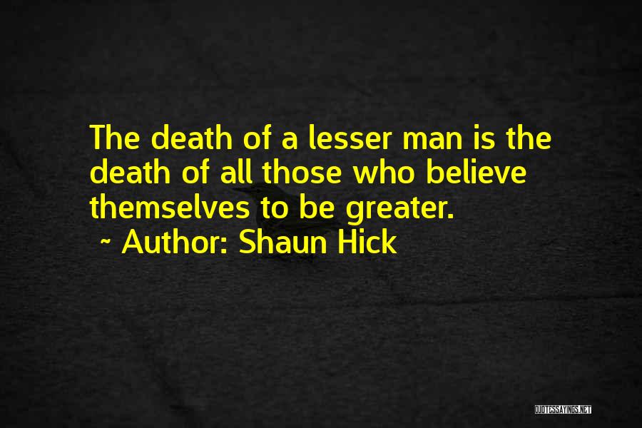 Shaun Hick Quotes: The Death Of A Lesser Man Is The Death Of All Those Who Believe Themselves To Be Greater.