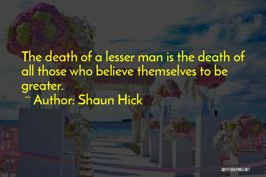 Shaun Hick Quotes: The Death Of A Lesser Man Is The Death Of All Those Who Believe Themselves To Be Greater.