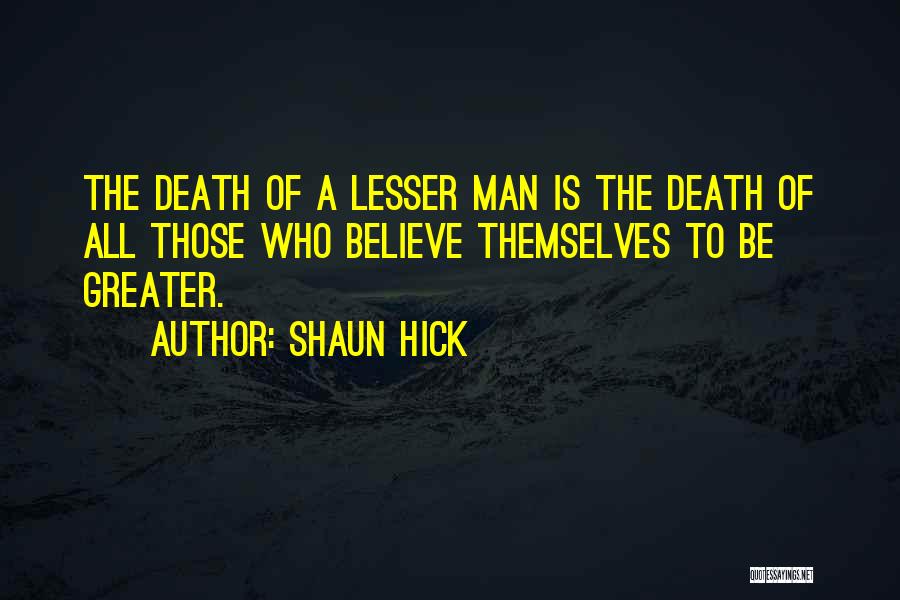 Shaun Hick Quotes: The Death Of A Lesser Man Is The Death Of All Those Who Believe Themselves To Be Greater.