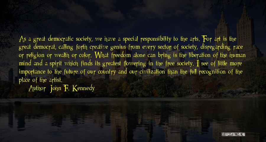 John F. Kennedy Quotes: As A Great Democratic Society, We Have A Special Responsibility To The Arts. For Art Is The Great Democrat, Calling