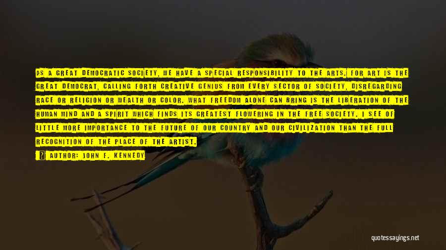 John F. Kennedy Quotes: As A Great Democratic Society, We Have A Special Responsibility To The Arts. For Art Is The Great Democrat, Calling