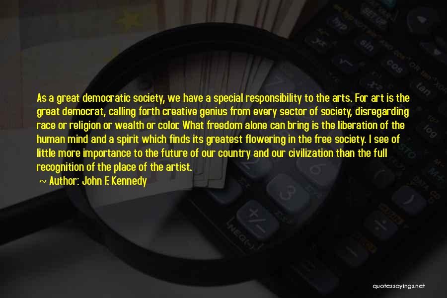 John F. Kennedy Quotes: As A Great Democratic Society, We Have A Special Responsibility To The Arts. For Art Is The Great Democrat, Calling