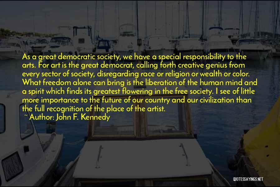 John F. Kennedy Quotes: As A Great Democratic Society, We Have A Special Responsibility To The Arts. For Art Is The Great Democrat, Calling
