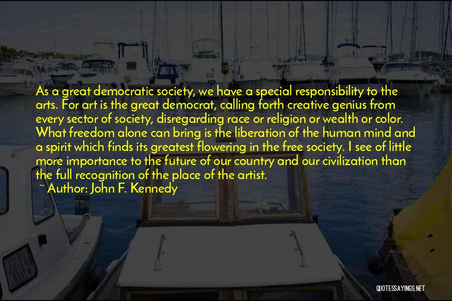 John F. Kennedy Quotes: As A Great Democratic Society, We Have A Special Responsibility To The Arts. For Art Is The Great Democrat, Calling