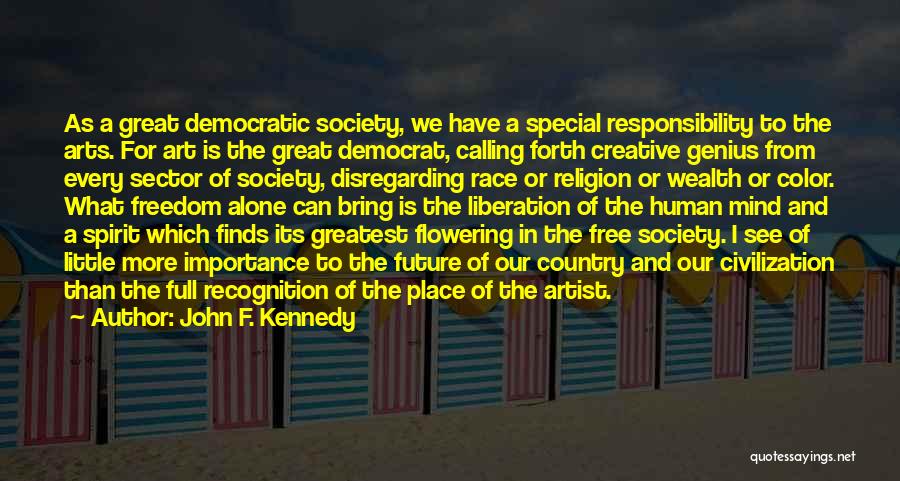 John F. Kennedy Quotes: As A Great Democratic Society, We Have A Special Responsibility To The Arts. For Art Is The Great Democrat, Calling