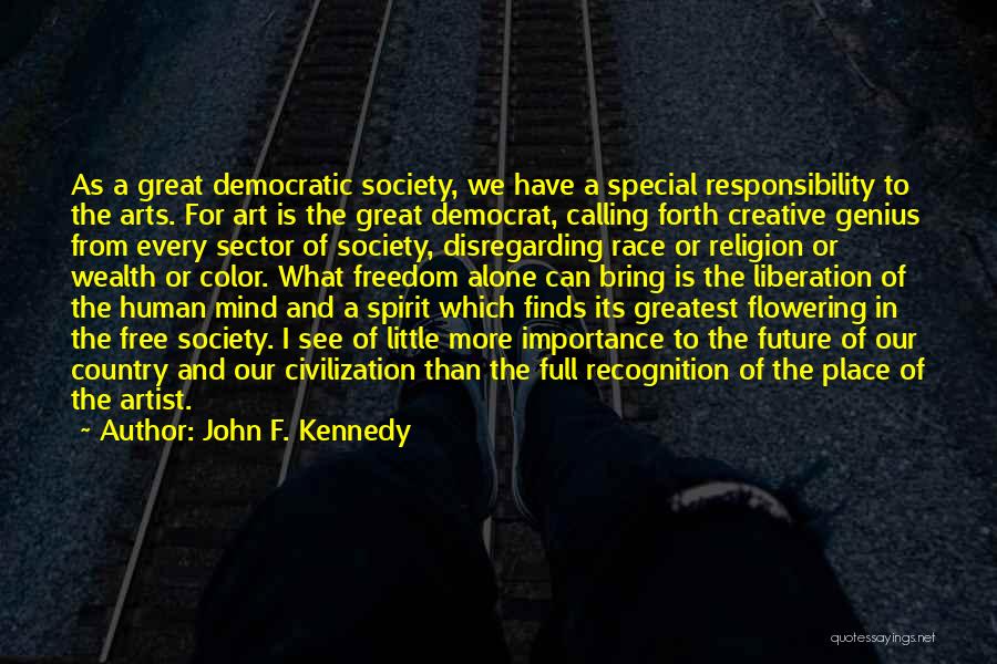 John F. Kennedy Quotes: As A Great Democratic Society, We Have A Special Responsibility To The Arts. For Art Is The Great Democrat, Calling