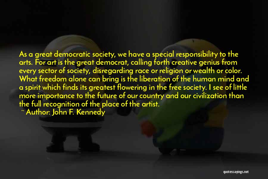 John F. Kennedy Quotes: As A Great Democratic Society, We Have A Special Responsibility To The Arts. For Art Is The Great Democrat, Calling