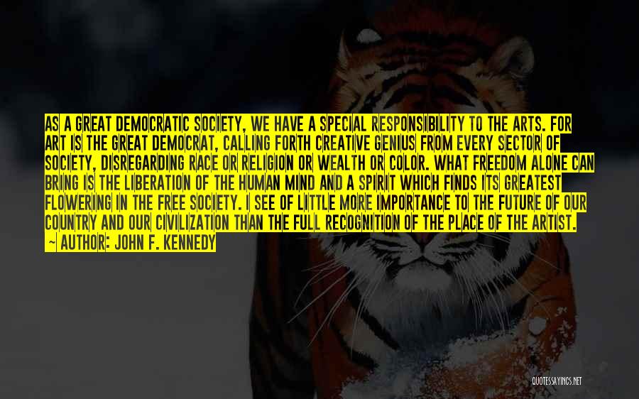 John F. Kennedy Quotes: As A Great Democratic Society, We Have A Special Responsibility To The Arts. For Art Is The Great Democrat, Calling