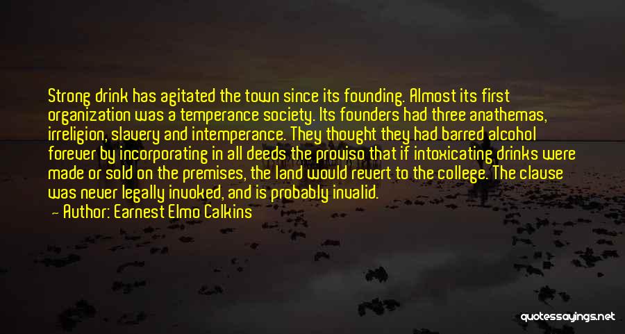 Earnest Elmo Calkins Quotes: Strong Drink Has Agitated The Town Since Its Founding. Almost Its First Organization Was A Temperance Society. Its Founders Had