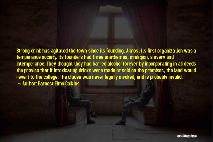 Earnest Elmo Calkins Quotes: Strong Drink Has Agitated The Town Since Its Founding. Almost Its First Organization Was A Temperance Society. Its Founders Had